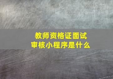 教师资格证面试审核小程序是什么