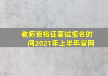 教师资格证面试报名时间2021年上半年官网