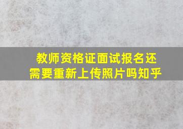 教师资格证面试报名还需要重新上传照片吗知乎