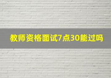 教师资格面试7点30能过吗