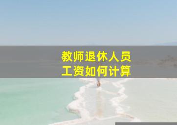 教师退休人员工资如何计算