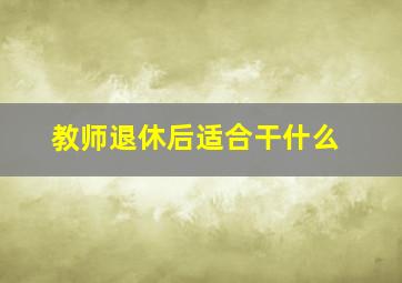 教师退休后适合干什么