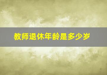 教师退休年龄是多少岁