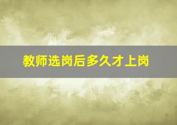 教师选岗后多久才上岗