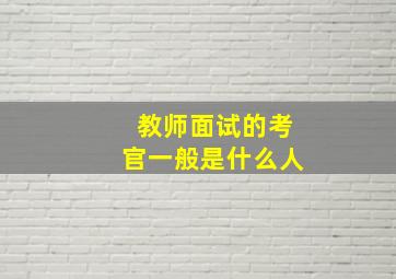 教师面试的考官一般是什么人