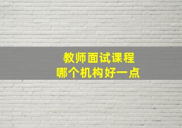 教师面试课程哪个机构好一点