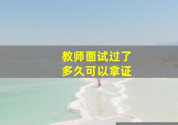 教师面试过了多久可以拿证