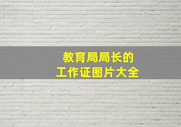 教育局局长的工作证图片大全