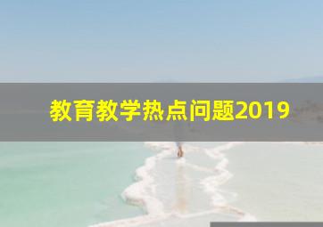 教育教学热点问题2019