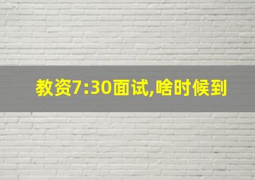 教资7:30面试,啥时候到