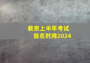 教资上半年考试报名时间2024