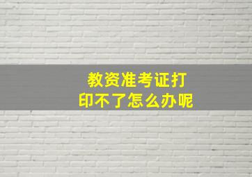 教资准考证打印不了怎么办呢