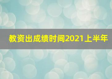 教资出成绩时间2021上半年