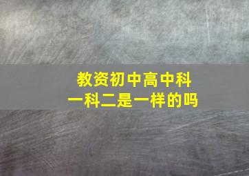 教资初中高中科一科二是一样的吗