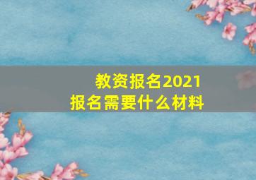 教资报名2021报名需要什么材料