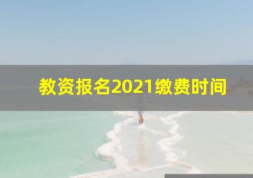 教资报名2021缴费时间