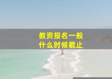 教资报名一般什么时候截止