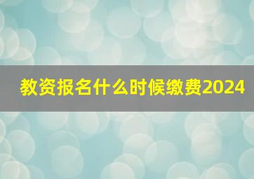 教资报名什么时候缴费2024