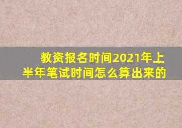 教资报名时间2021年上半年笔试时间怎么算出来的