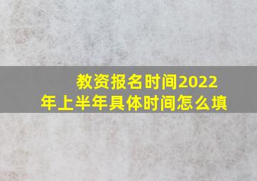 教资报名时间2022年上半年具体时间怎么填