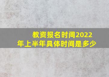 教资报名时间2022年上半年具体时间是多少