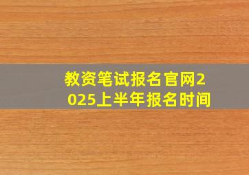 教资笔试报名官网2025上半年报名时间