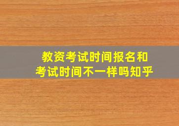 教资考试时间报名和考试时间不一样吗知乎