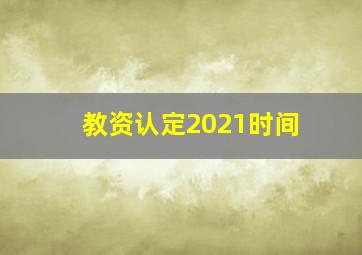 教资认定2021时间