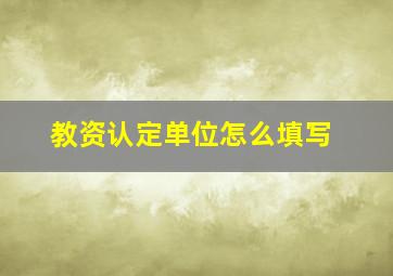 教资认定单位怎么填写