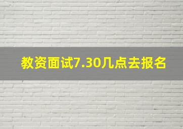 教资面试7.30几点去报名