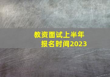 教资面试上半年报名时间2023