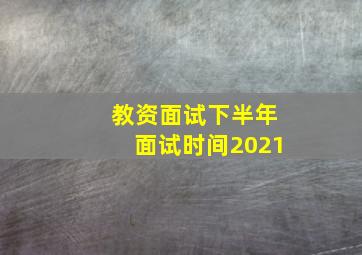 教资面试下半年面试时间2021