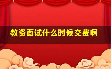 教资面试什么时候交费啊