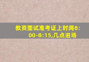 教资面试准考证上时间8:00-8:15,几点进场