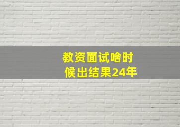 教资面试啥时候出结果24年