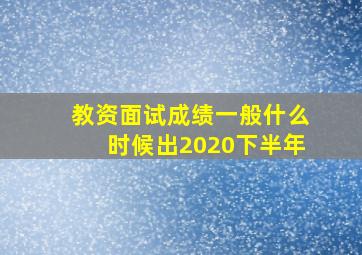 教资面试成绩一般什么时候出2020下半年