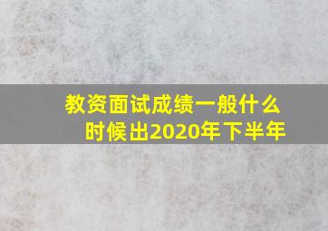 教资面试成绩一般什么时候出2020年下半年