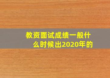 教资面试成绩一般什么时候出2020年的