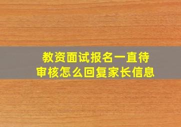 教资面试报名一直待审核怎么回复家长信息