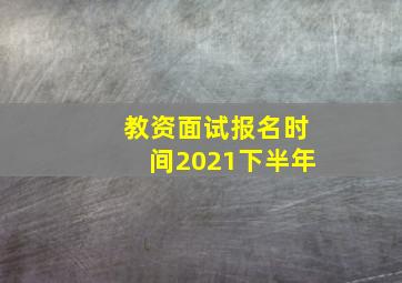 教资面试报名时间2021下半年