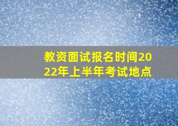 教资面试报名时间2022年上半年考试地点