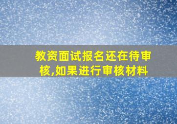 教资面试报名还在待审核,如果进行审核材料