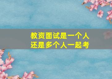 教资面试是一个人还是多个人一起考