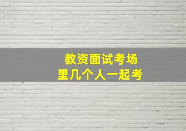 教资面试考场里几个人一起考