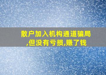 散户加入机构通道骗局,但没有亏损,赚了钱