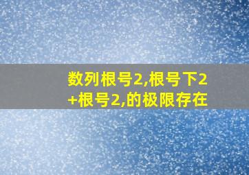 数列根号2,根号下2+根号2,的极限存在