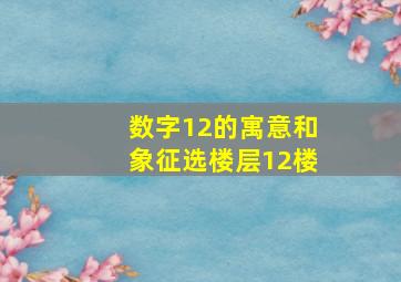 数字12的寓意和象征选楼层12楼