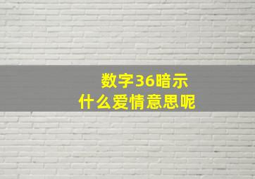 数字36暗示什么爱情意思呢