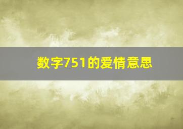 数字751的爱情意思