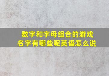 数字和字母组合的游戏名字有哪些呢英语怎么说